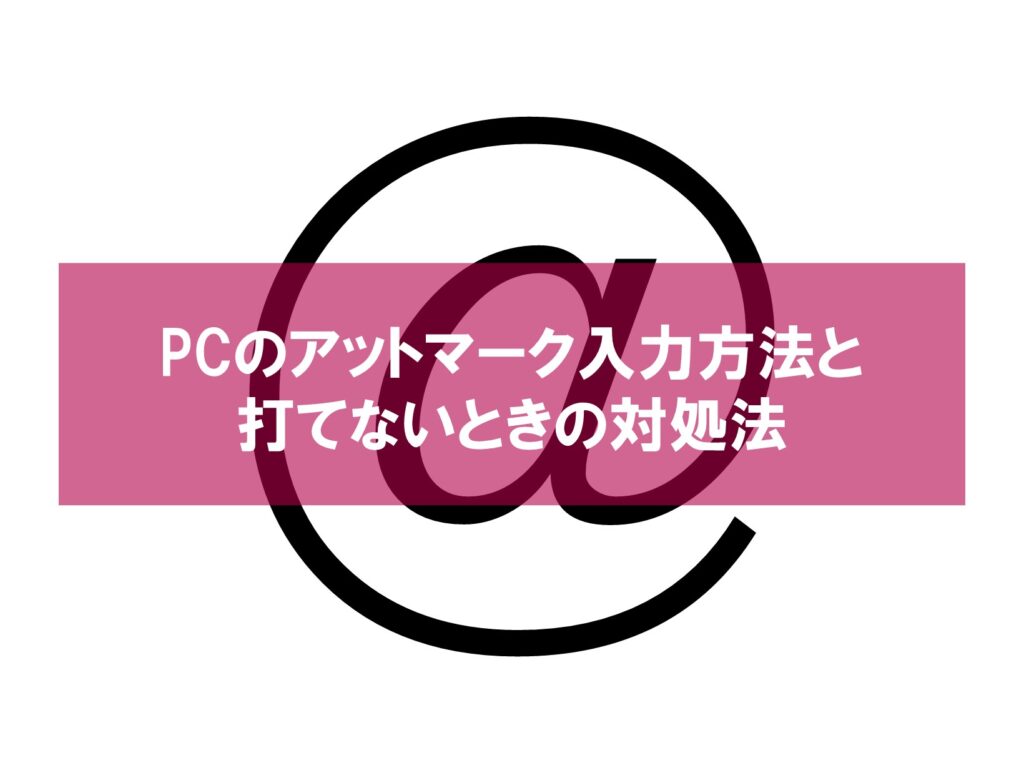 PCのアットマーク「@」入力方法と打てないときの対処法 PCのアットマーク「@」入力方法と打てないときの対処法
