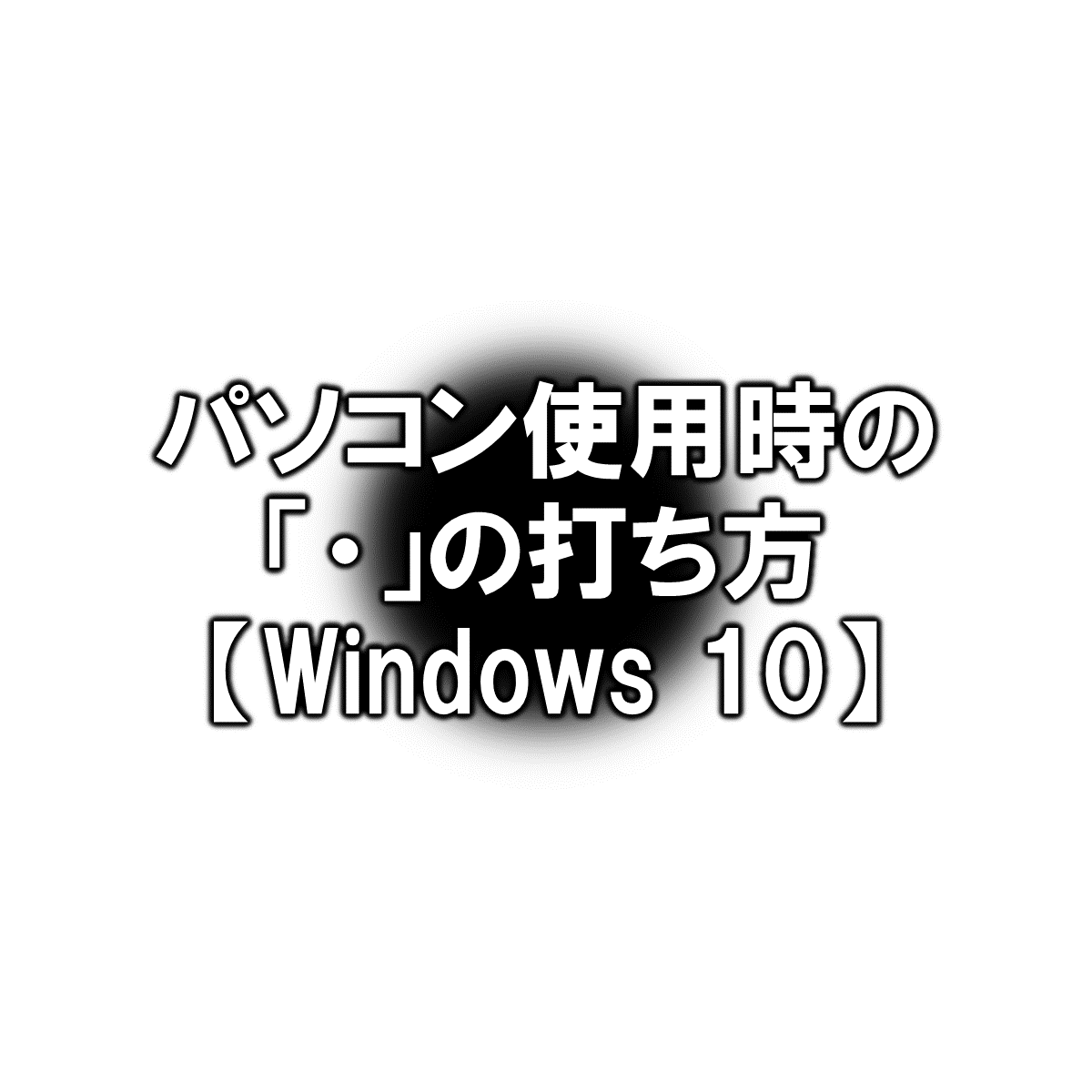 パソコン使用時の の打ち方 Windows 10