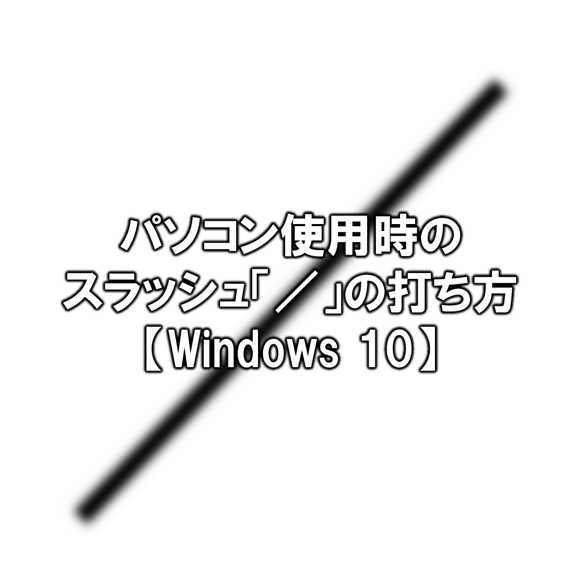 パソコン使用時のスラッシュ の打ち方 Windows10