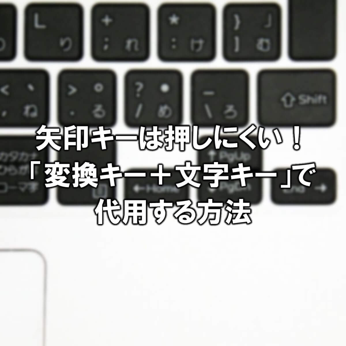 矢印キーは押しにくい 変換キー 文字キーで代用する方法